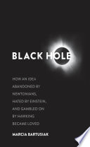 Black hole : how an idea abandoned by Newtonians, hated by Einstein, and gambled on by Hawking became loved /