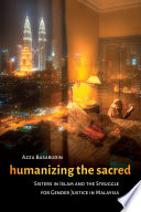 Humanizing the sacred : sisters in Islam and the struggle for gender justice in Malaysia / Azza Basarudin.