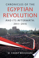 Chronicles of the Egyptian Revolution and its Aftermath : 2011-2016 / M. Cherif Bassiouni, DePaul University School of Law.