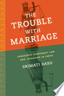 The trouble with marriage : feminists confront law and violence in India / Srimati Basu.