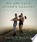We are each other's harvest : celebrating African American farmers, land, and legacy /
