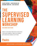 The supervised learning workshop : a new interactive approach to understanding supervised learning algorithms /