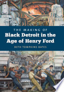 The making of Black Detroit in the age of Henry Ford / Beth Tompkins Bates.