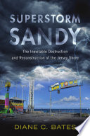 Superstorm Sandy : the inevitable destruction and reconstruction of the Jersey Shore / Diane C. Bates.