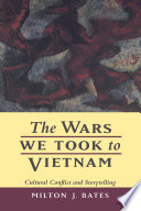 The wars we took to Vietnam : cultural conflict and storytelling / Milton J. Bates.