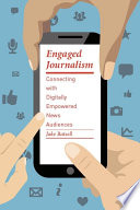 Engaged journalism : connecting with digitally empowered news audiences /