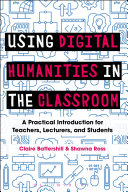 Using digital humanities in the classroom : a practical introduction for teachers, lecturers and students / Claire Battershill and Shawna Ross.