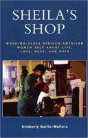 Sheila's shop : working-class African American women talk about life, love, race, and hair / Kimberly Battle-Walters.