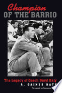 Champion of the barrio : the legacy of Coach Buryl Baty / R. Gaines Baty.