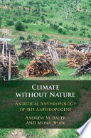 Climate without nature : a critical anthropology of the anthropocene / Andrew M. Bauer, Mona Bhan.