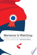 Marianne is watching : intelligence, counterintelligence, and the origins of the French surveillance state / Deborah Bauer.