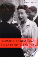 Simone de Beauvoir, philosophy & and feminism Nancy Bauer.