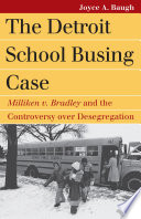 The Detroit school busing case : Milliken v. Bradley and the controversy over desegregation / Joyce A. Baugh.
