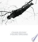 Charles Ray : figure ground / Kelly Baum and Brinda Kumar ; with contributions by Charles Ray and Hal Foster.