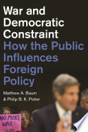 War and democratic constraint : how the public influences foreign policy / Matthew A. Baum, Philip B.K. Potter.
