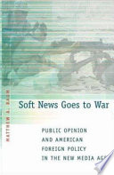 Soft news goes to war : public opinion and American foreign policy in the new media age / Matthew A. Baum.