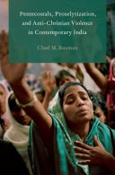 Pentecostals, proselytization, and anti-Christian violence in contemporary India /