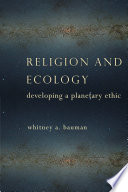 Religion and ecology : developing a planetary ethic / Whitney A. Bauman ; cover design, Chang Jae Lee.