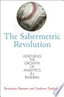 The sabermetric revolution : assessing the growth of analytics in baseball / Benjamin Baumer and Andrew Zimbalist.