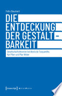 Die Entdeckung der Gestaltbarkeit Gesellschaftstheorien bei Alexis de Tocqueville, Karl Marx und Max Weber / Felix Baumert.