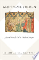 Mothers and children : Jewish family life in medieval Europe / Elisheva Baumgarten.