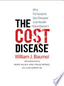 The cost disease : why computers get cheaper and health care doesn't /