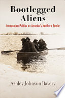 Bootlegged aliens : immigration politics on America's northern border /