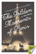 The golden moments of Paris : a guide to the Paris of the 1920s /