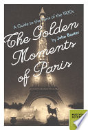 The golden moments of Paris : a guide to the Paris of the 1920s / by John Baxter.