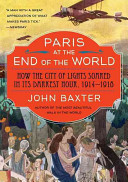 Paris at the end of the world : the City of Light during the Great War, 1914-1918 /