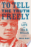 To tell the truth freely : the life of Ida B. Wells / Mia Bay.