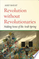 Revolution without revolutionaries : making sense of the Arab Spring / Asef Bayat.