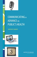 Communicating to advance the public's health : workshop summary /