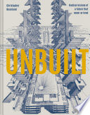 Unbuilt : Radical visions of a future that never arrived /