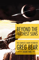 Beyond the farthest suns : the complete short fiction of Greg Bear.