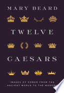 Twelve Caesars : images of power from the ancient world to the modern / Mary Beard.