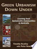 Green urbanism down under : learning from sustainable communities in Australia / Timothy Beatley with Peter Newman.