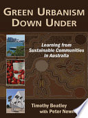 Green urbanism down under learning from sustainable communities in Australia / Timothy Beatley with Peter Newman.