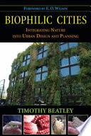 Biophilic cities : integrating nature into urban design and planning / Timothy Beatley.