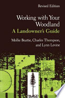 Working with your woodland : a landowner's guide / Mollie Beattie, Charles Thompson, and Lynn Levine ; illustrations by Nancy Howe ; foreword by Carl Reidel.