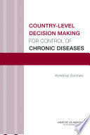 Country-level decision making for control of chronic diseases : workshop summary / Alexandra Beatty, rapporteur ; Board on Global Health, Institute of Medicine of the National Academies.