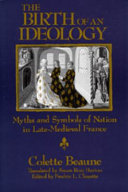 The birth of an ideology : myths and symbols of nation in late-medieval France / Colette Beaune ; translated by Susan Ross Huston ; edited by Fredric L. Cheyette.