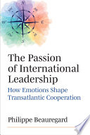 The passion of  international leadership : how emotions shape transatlantic cooperation /