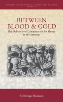 Between blood and gold : the debates over compensation for slavery in the Americas / Frederique Beauvois ; translated from the French by Andrene Everson.