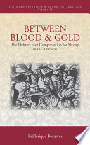 Between blood and gold : the debates over compensation for slavery in the Americas /