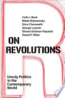 On revolutions : unruly politics in the contemporary world / Colin J. Beck, Mlada Bukovansky, Erica Chenowith, George Lawson, Sharon Erickson Nepstad, and Daniel P. Ritter.