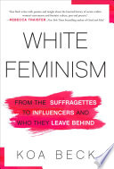 White feminism : from the suffragettes to influencers and who they leave behind / Koa Beck.