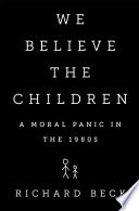 We believe the children : a moral panic in the 1980s / Richard Beck.