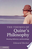 The themes of Quine's philosophy : meaning, reference, and knowledge / Edward F. Becker.