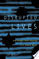 Disrupted lives : how people create meaning in a chaotic world / Gay Becker.